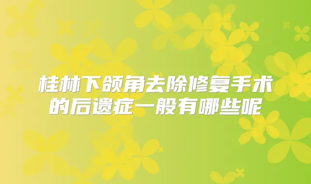 桂林下颌角去除修复手术的后遗症一般有哪些呢
