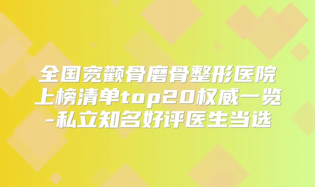 全国宽颧骨磨骨整形医院上榜清单top20一览-私立知名好评医生当选