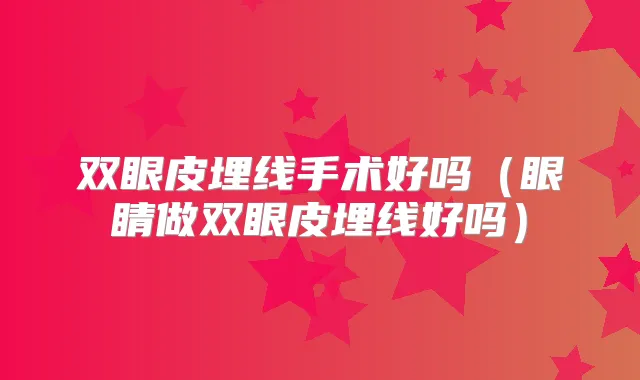 双眼皮埋线手术好吗（眼睛做双眼皮埋线好吗）