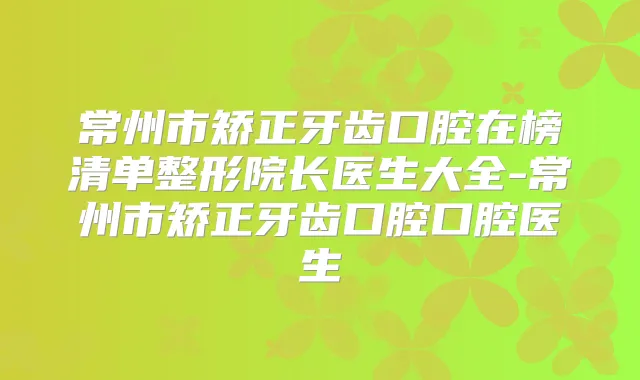 常州市矫正牙齿口腔在榜清单整形院长医生大全-常州市矫正牙齿口腔口腔医生