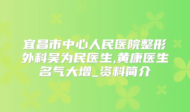 宜昌市中心人民医院整形外科吴为民医生,黄康医生名气大增_资料简介