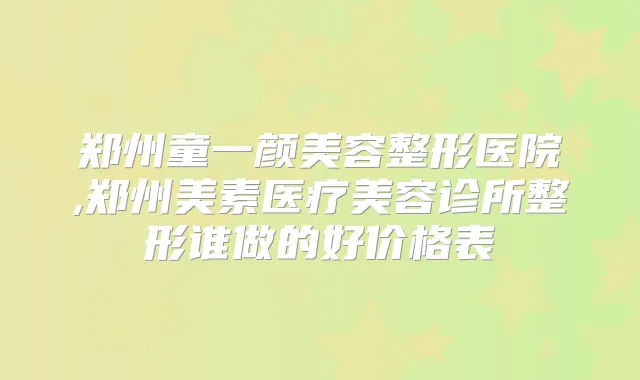 郑州童一颜美容整形医院,郑州美素医疗美容诊所整形谁做的好价格表