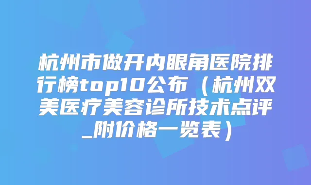 杭州市做开内眼角医院排行榜top10公布(杭州双美医疗美容诊所技术点评_附价格一览表)