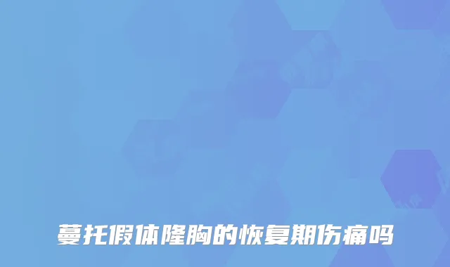 蔓托假体隆胸的恢复期伤痛吗