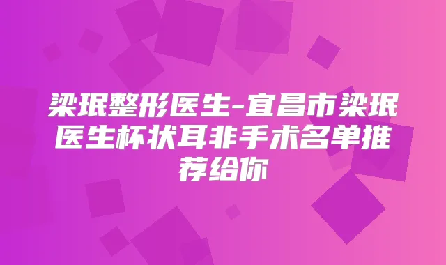 梁珉整形医生-宜昌市梁珉医生杯状耳非手术名单推荐给你