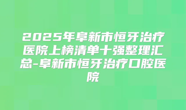 2025年阜新市恒牙医院上榜清单十强整理汇总-阜新市恒牙口腔医院