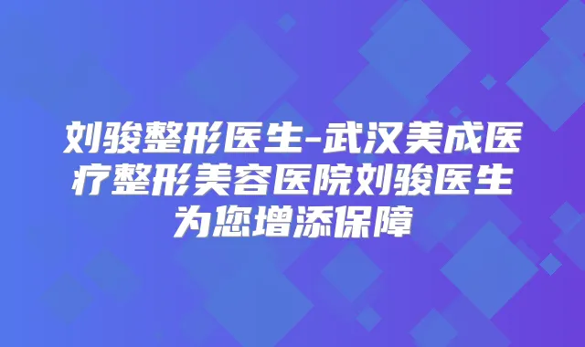 刘骏整形医生-武汉美成医疗整形美容医院刘骏医生为您增添保障