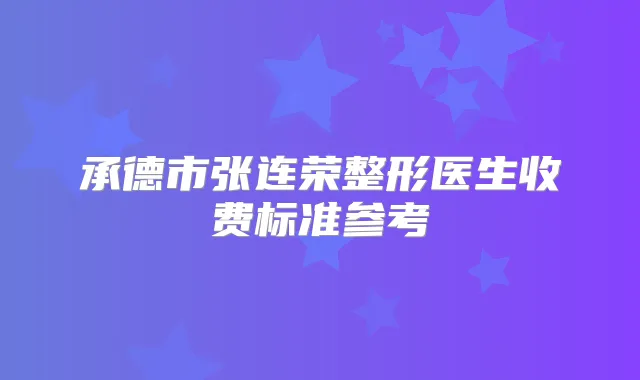 承德市张连荣整形医生收费标准参考