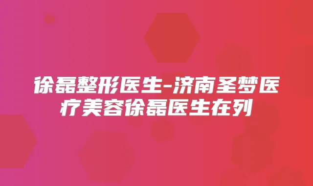 徐磊整形医生-济南圣梦医疗美容徐磊医生在列