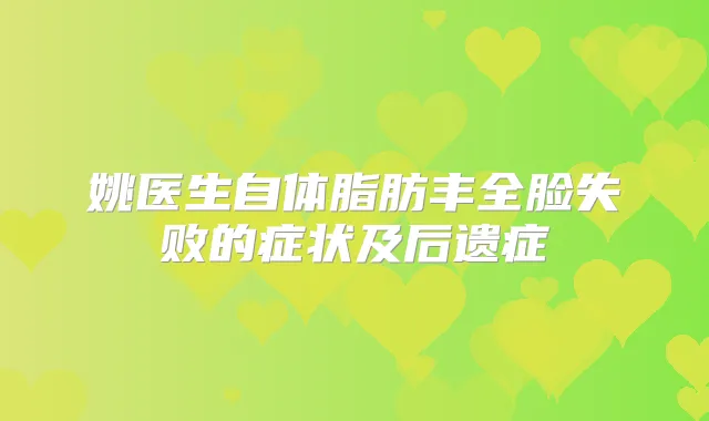 姚医生自体脂肪丰全脸失败的症状及后遗症