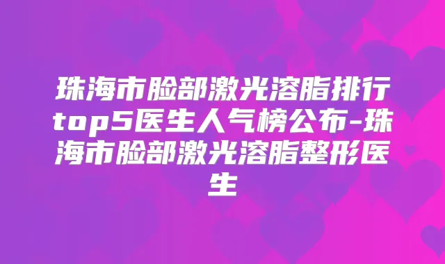 珠海市脸部激光溶脂排行top5医生人气榜公布-珠海市脸部激光溶脂整形医生