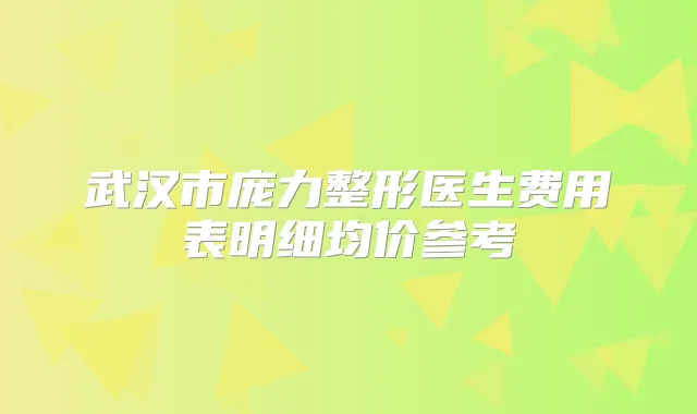 武汉市庞力整形医生费用表明细均价参考
