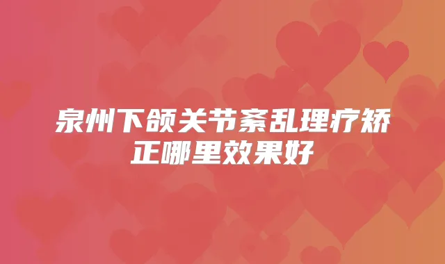 泉州下颌关节紊乱理疗矫正哪里效果好