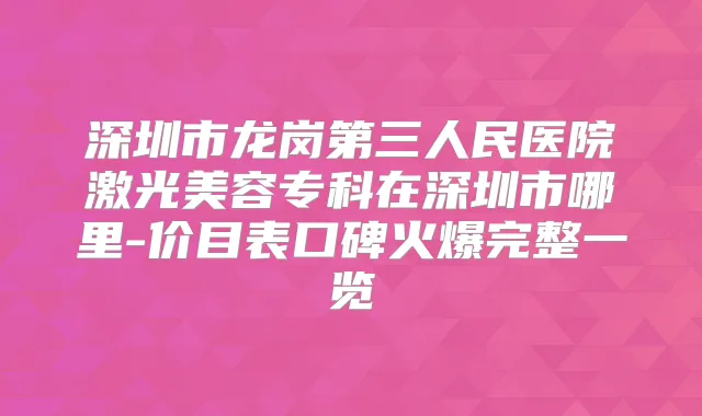 深圳市龙岗第三人民医院激光美容专科在深圳市哪里-价目表口碑火爆完整一览