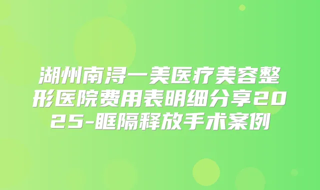 湖州南浔一美医疗美容整形医院费用表明细分享2025-眶隔释放手术案例