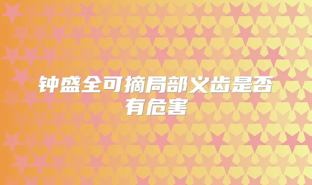 钟盛全可摘局部义齿是否有危害