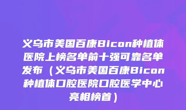 义乌市美国百康Bicon种植体医院上榜名单前十强可靠名单发布（义乌市美国百康Bicon种植体口腔医院口腔医学中心亮相榜首）