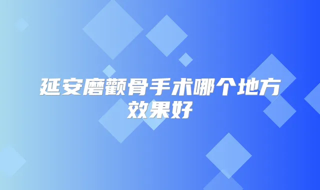 延安磨颧骨手术哪个地方效果好