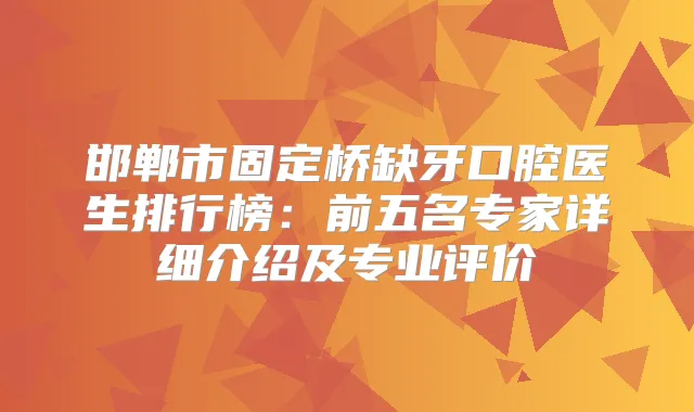 邯郸市固定桥缺牙口腔医生排行榜:前五名专家详细介绍及专业评价