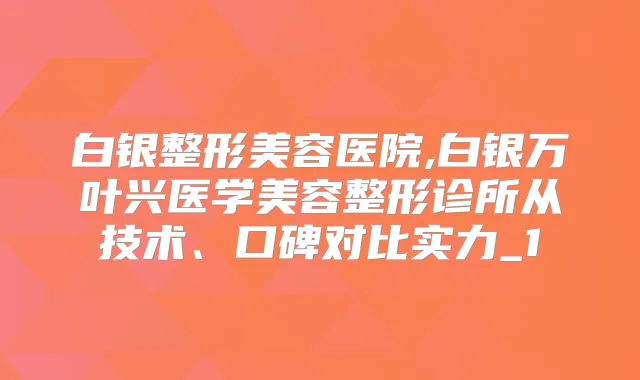 白银整形美容医院,白银万叶兴医学美容整形诊所从技术、口碑对比实力_1