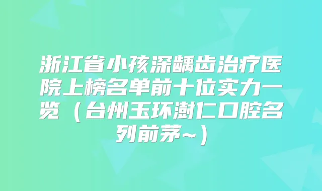 浙江省小孩深龋齿医院上榜名单前十位实力一览（台州玉环澍仁口腔名列前茅~）