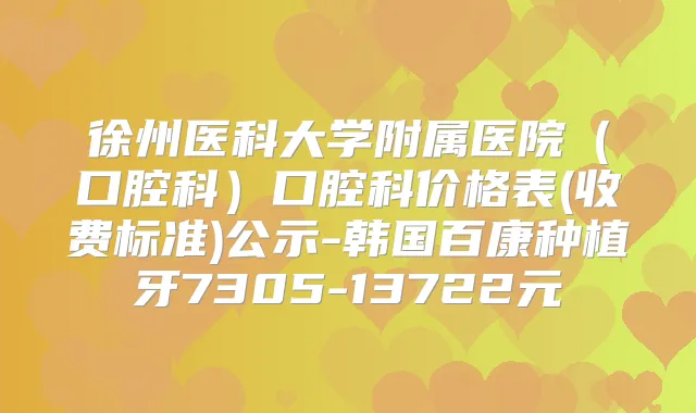 徐州医科大学附属医院(口腔科)口腔科价格表(收费标准)公示-韩国百康种植牙7305-13722元