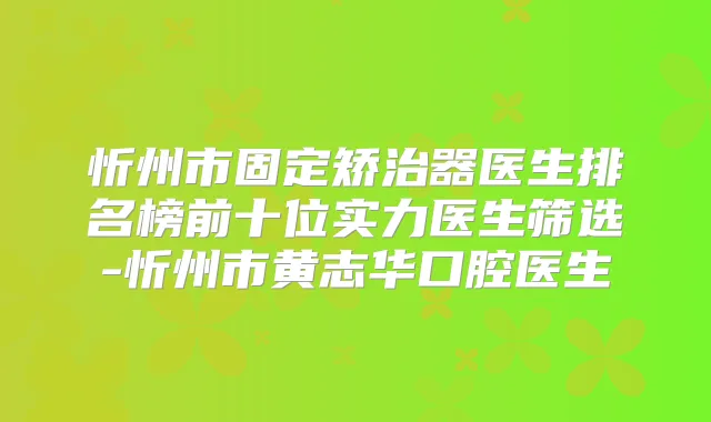 忻州市固定矫治器医生排名榜前十位实力医生筛选-忻州市黄志华口腔医生
