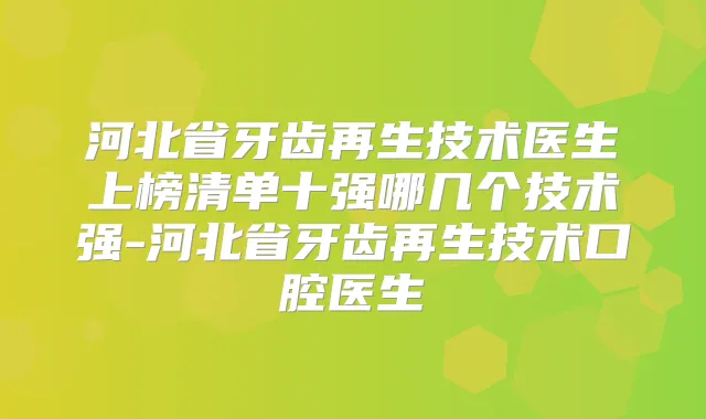 河北省牙齿再生技术医生上榜清单十强哪几个技术强-河北省牙齿再生技术口腔医生