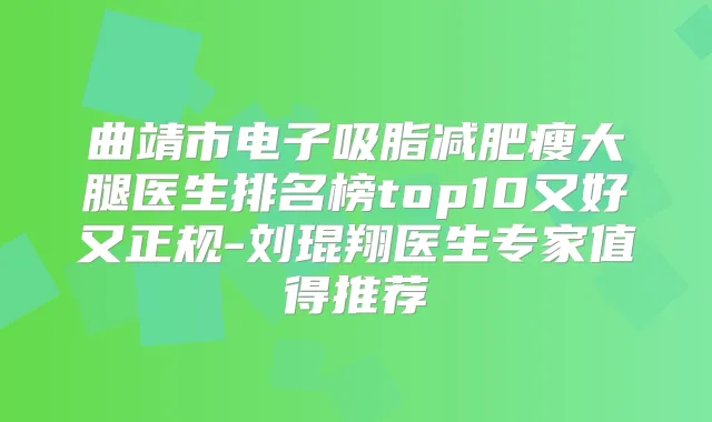 曲靖市电子吸脂减肥瘦大腿医生排名榜top10又好又正规-刘琨翔医生专家值得推荐