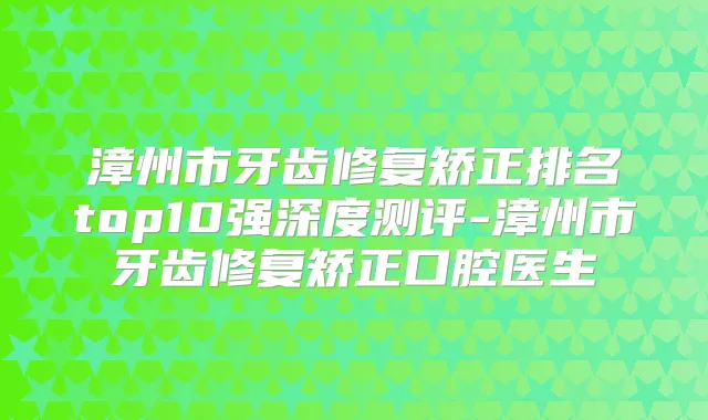title="漳州市牙齿修复矫正排名top10强深度测评-漳州市牙齿修复矫正口腔医生"