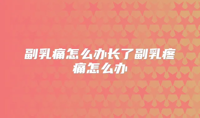 副乳痛怎么办长了副乳疼痛怎么办