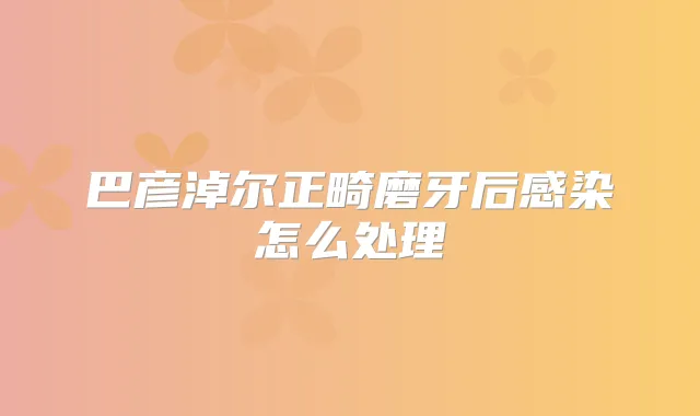巴彦淖尔正畸磨牙后感染怎么处理
