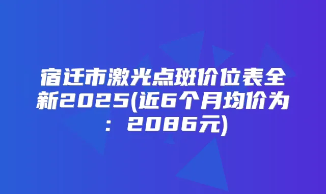 宿迁市激光点斑价位表全新2025(近6个月均价为：2086元)