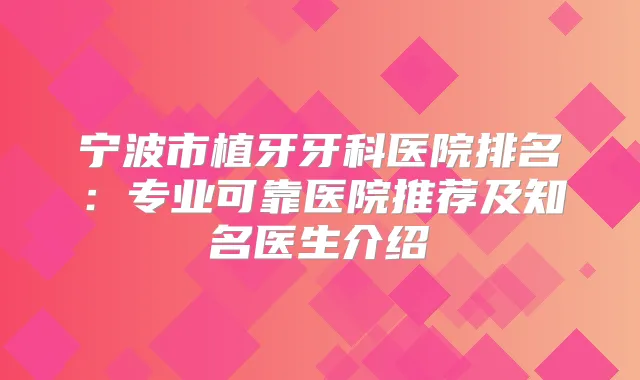宁波市植牙牙科医院排名：专业可靠医院推荐及知名医生介绍