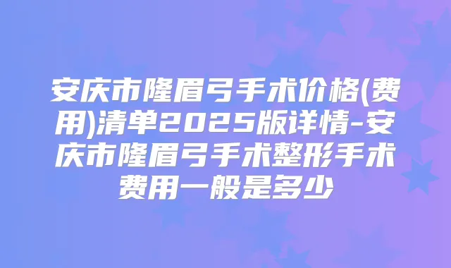 安庆市隆眉弓手术价格(费用)清单2025版详情-安庆市隆眉弓手术整形手术费用一般是多少