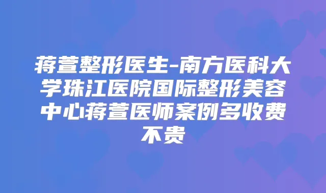蒋萱整形医生-南方医科大学珠江医院国际整形美容中心蒋萱医师案例多收费不贵