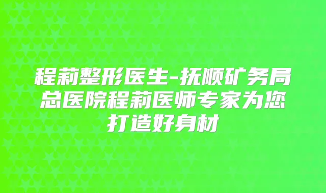 程莉整形医生-抚顺矿务局总医院程莉医师专家为您打造好身材