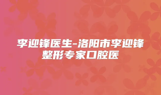 李迎锋医生-洛阳市李迎锋整形专家口腔医