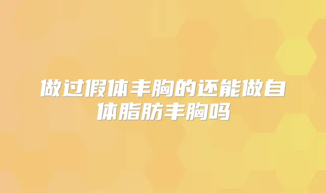 做过假体丰胸的还能做自体脂肪丰胸吗