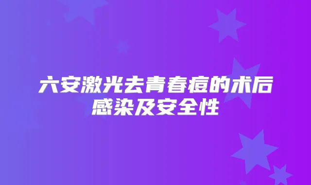 六安激光去青春痘的术后感染及安全性