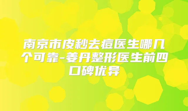 南京市皮秒去痘医生哪几个可靠-姜丹整形医生前四口碑优异