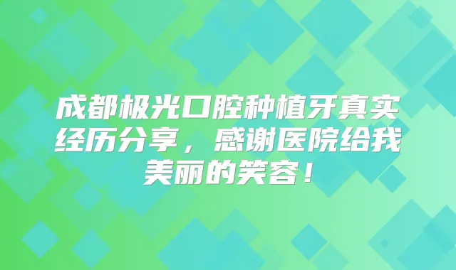 成都极光口腔种植牙真实经历分享，感谢医院给我美丽的笑容！