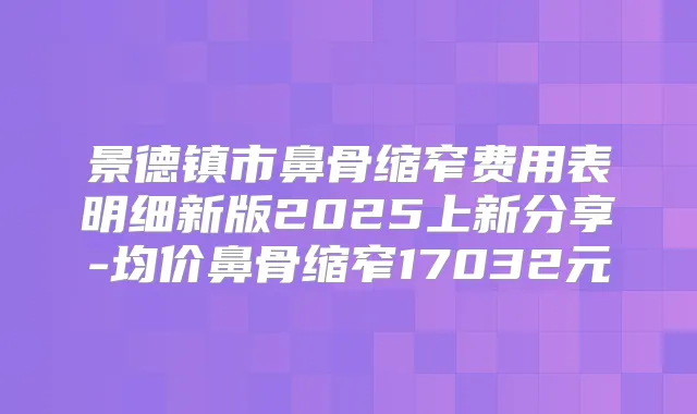 景德镇市鼻骨缩窄费用表明细新版2025上新分享-均价鼻骨缩窄17032元