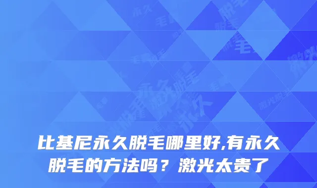 比基尼永久脱毛哪里好,有永久脱毛的方法吗？激光太贵了