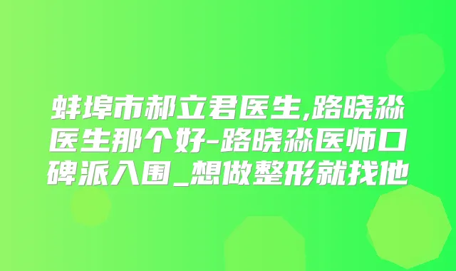 蚌埠市郝立君医生,路晓淼医生那个好-路晓淼医师口碑派入围_想做整形就找他