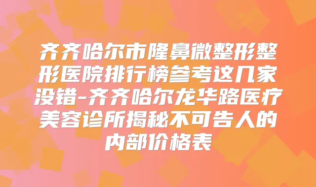 齐齐哈尔市隆鼻微整形整形医院排行榜参考这几家没错-齐齐哈尔龙华路医疗美容诊所揭秘不可告人的内部价格表