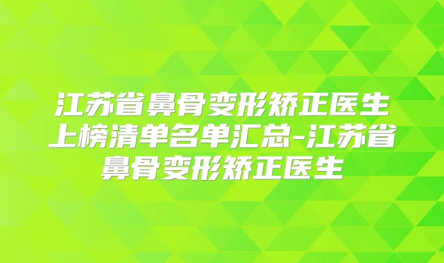 江苏省鼻骨变形矫正医生上榜清单名单汇总-江苏省鼻骨变形矫正医生