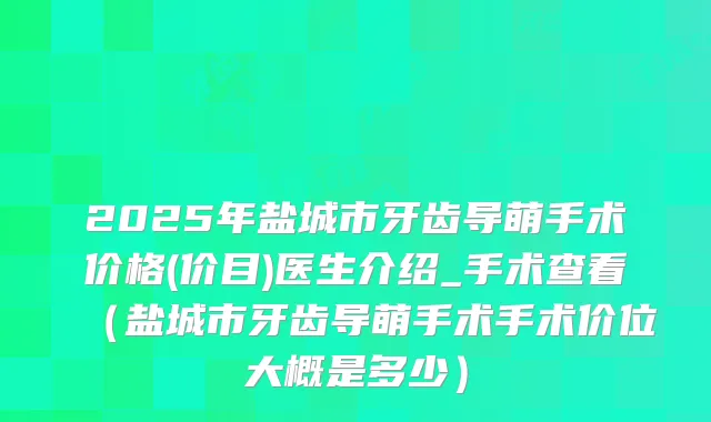 2025年盐城市牙齿导萌手术价格(价目)医生介绍_手术查看（盐城市牙齿导萌手术手术价位大概是多少）