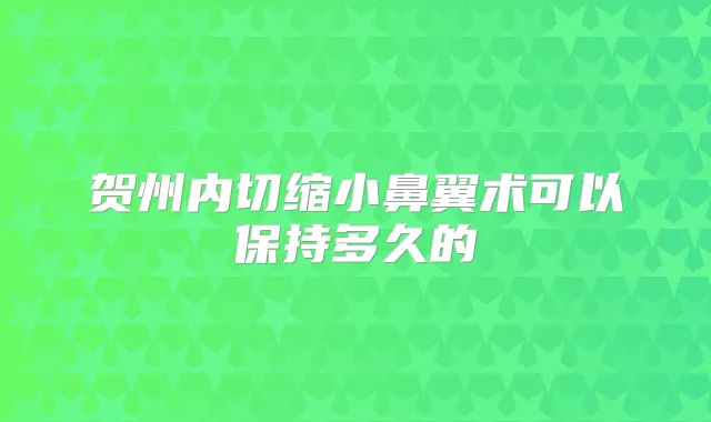 贺州内切缩小鼻翼术可以保持多久的