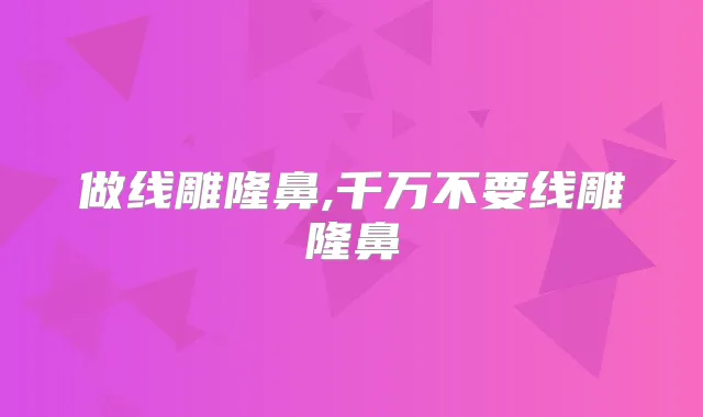做线雕隆鼻,千万不要线雕隆鼻
